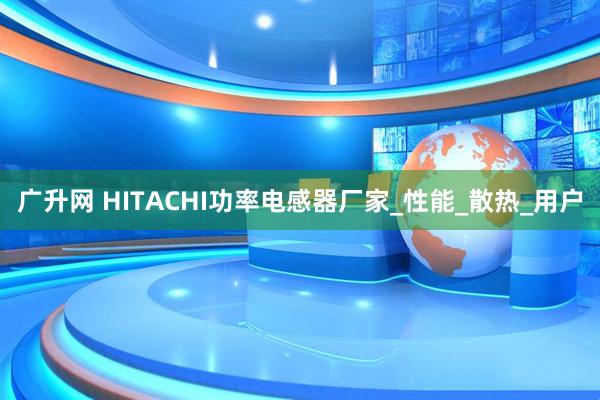 广升网 HITACHI功率电感器厂家_性能_散热_用户