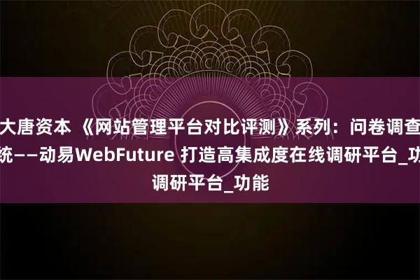 大唐资本 《网站管理平台对比评测》系列：问卷调查系统——动易WebFuture 打造高集成度在线调研平台_功能