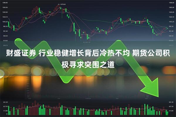 财盛证券 行业稳健增长背后冷热不均 期货公司积极寻求突围之道