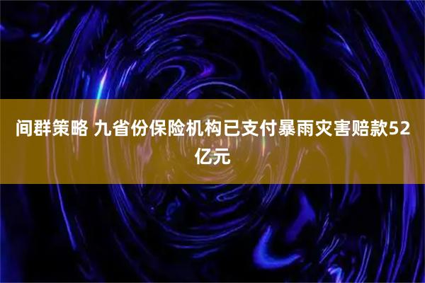 间群策略 九省份保险机构已支付暴雨灾害赔款52亿元