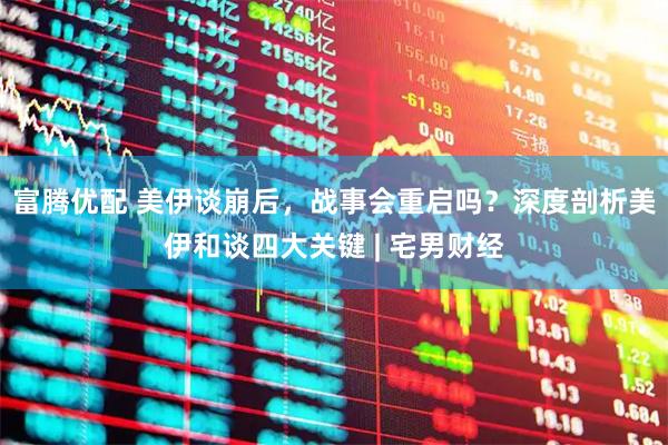 富腾优配 美伊谈崩后，战事会重启吗？深度剖析美伊和谈四大关键 | 宅男财经