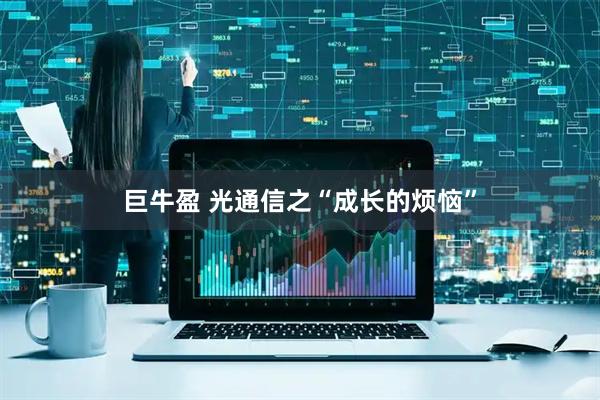 巨牛盈 光通信之“成长的烦恼”