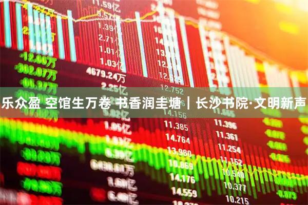 乐众盈 空馆生万卷 书香润圭塘｜长沙书院·文明新声
